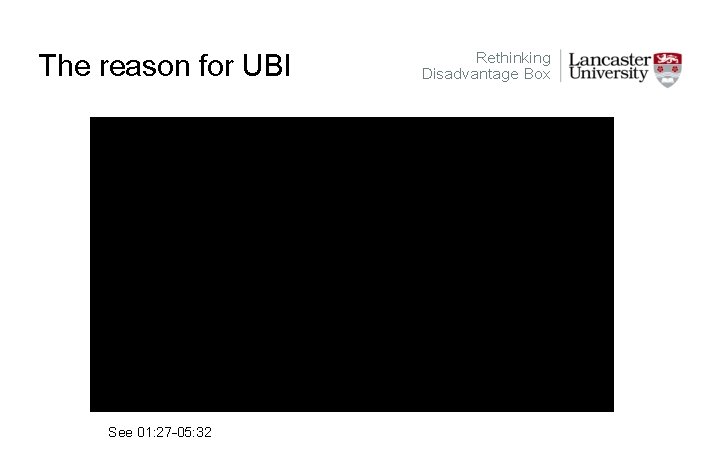 The reason for UBI See 01: 27 -05: 32 Rethinking Disadvantage Box 