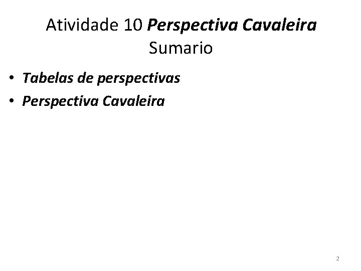 Atividade 10 Perspectiva Cavaleira Sumario • Tabelas de perspectivas • Perspectiva Cavaleira 2 
