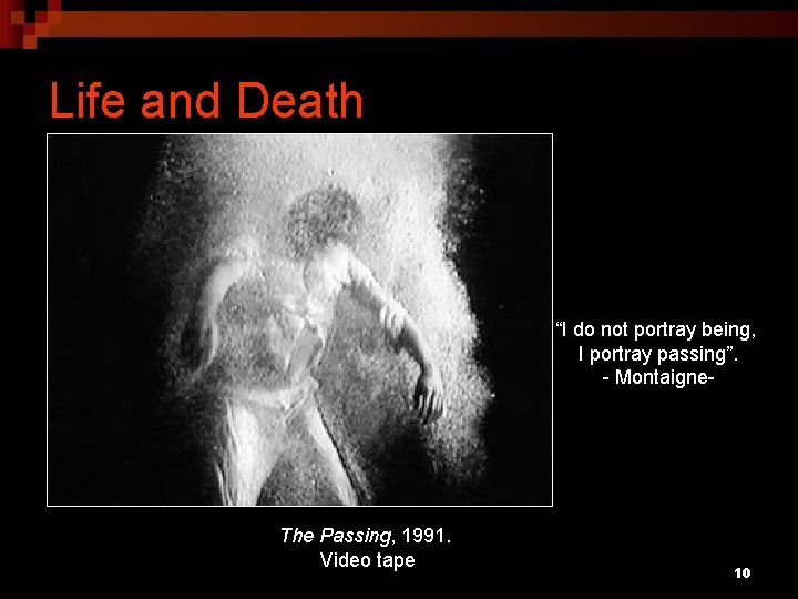Life and Death “I do not portray being, I portray passing”. - Montaigne- The