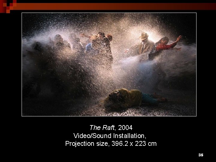 The Raft, 2004 Video/Sound Installation, Projection size, 396. 2 x 223 cm 35 