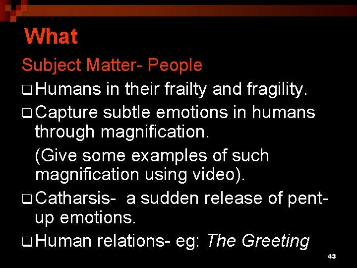 What Subject Matter- People q Humans in their frailty and fragility. q Capture subtle