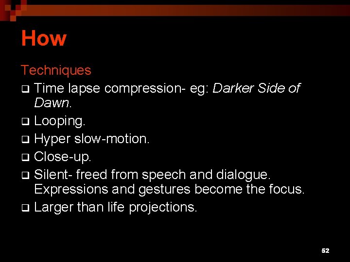 How Techniques q Time lapse compression- eg: Darker Side of Dawn. q Looping. q