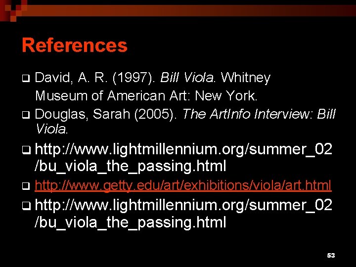 References David, A. R. (1997). Bill Viola. Whitney Museum of American Art: New York.