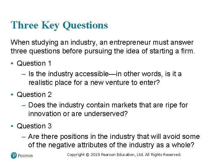 Three Key Questions When studying an industry, an entrepreneur must answer three questions before