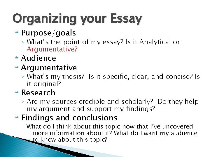 Organizing your Essay Purpose/goals ◦ What’s the point of my essay? Is it Analytical