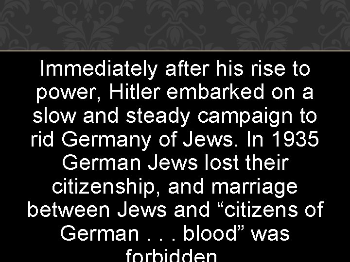 Immediately after his rise to power, Hitler embarked on a slow and steady campaign Immediately after his rise to power, Hitler embarked on a slow and steady campaign