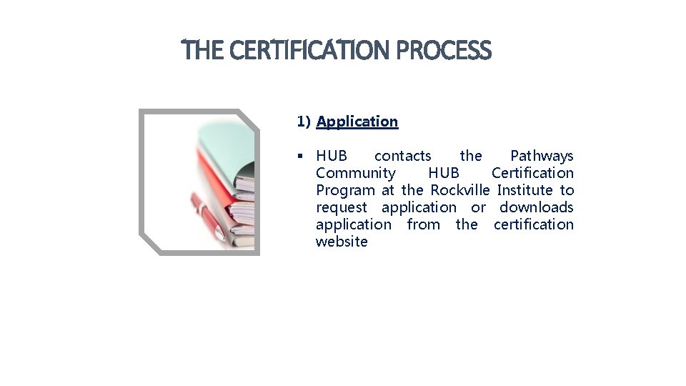 THE CERTIFICATION PROCESS 1) Application § HUB contacts the Pathways Community HUB Certification Program