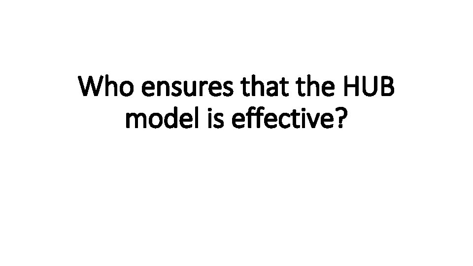 Who ensures that the HUB model is effective?  Who ensures that the HUB model is effective?