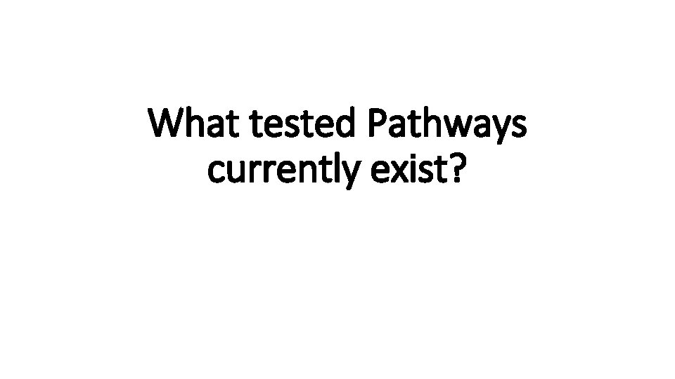What tested Pathways currently exist?  What tested Pathways currently exist?