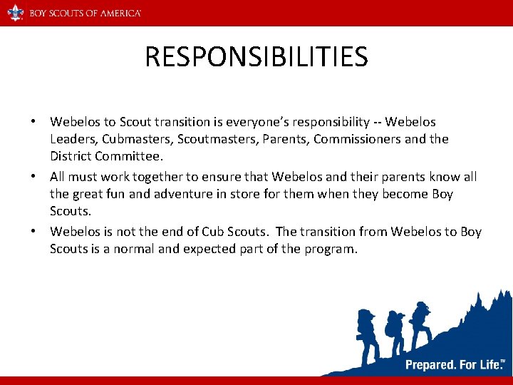 RESPONSIBILITIES • Webelos to Scout transition is everyone’s responsibility -- Webelos Leaders, Cubmasters, Scoutmasters,