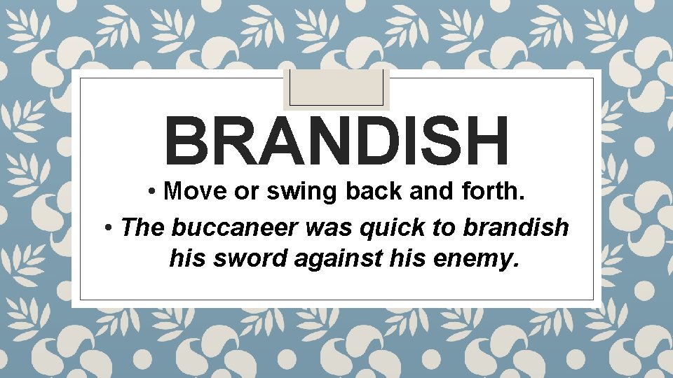 BRANDISH • Move or swing back and forth. • The buccaneer was quick to