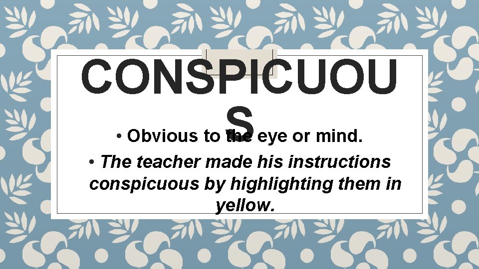 CONSPICUOU S • Obvious to the eye or mind. • The teacher made his