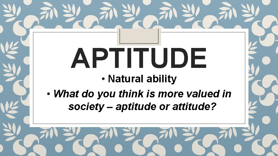 APTITUDE • Natural ability • What do you think is more valued in society