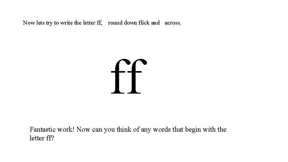 Now lets try to write the letter ff, round down flick and across. ff