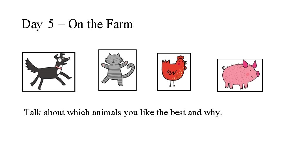 Day 5 – On the Farm Talk about which animals you like the best