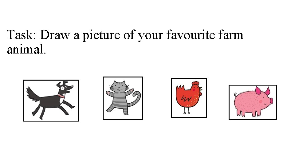 Task: Draw a picture of your favourite farm animal. 