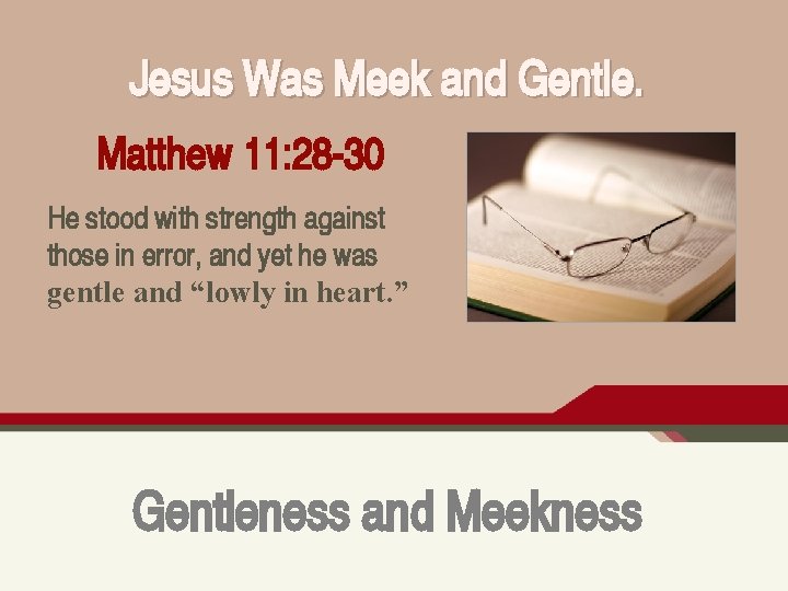 Jesus Was Meek and Gentle. Matthew 11: 28 -30 He stood with strength against