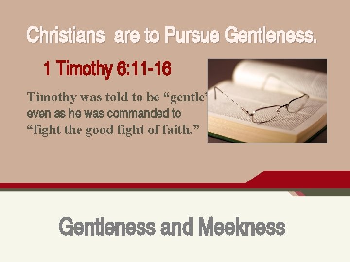 Christians are to Pursue Gentleness. 1 Timothy 6: 11 -16 Timothy was told to