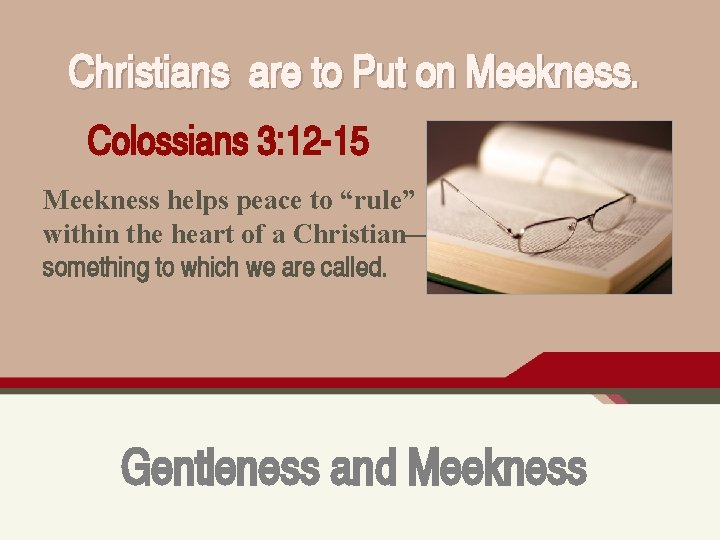 Christians are to Put on Meekness. Colossians 3: 12 -15 Meekness helps peace to