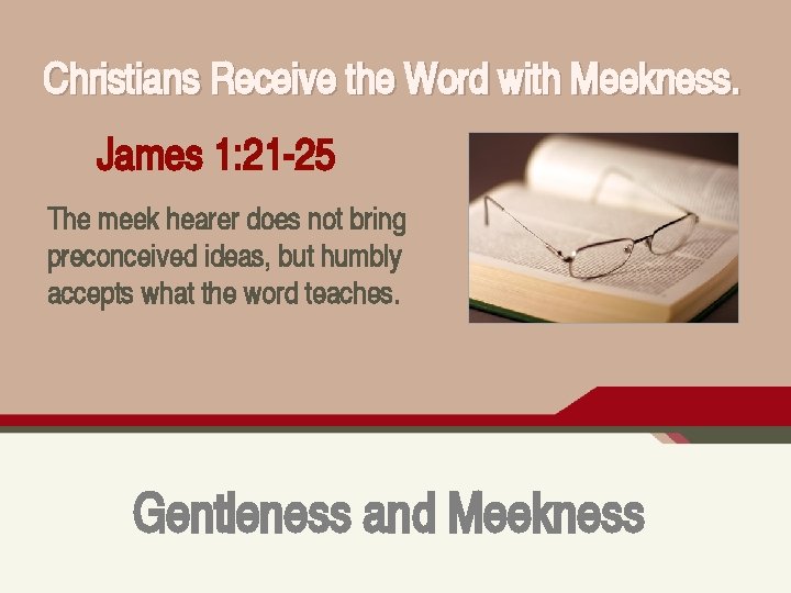 Christians Receive the Word with Meekness. James 1: 21 -25 The meek hearer does
