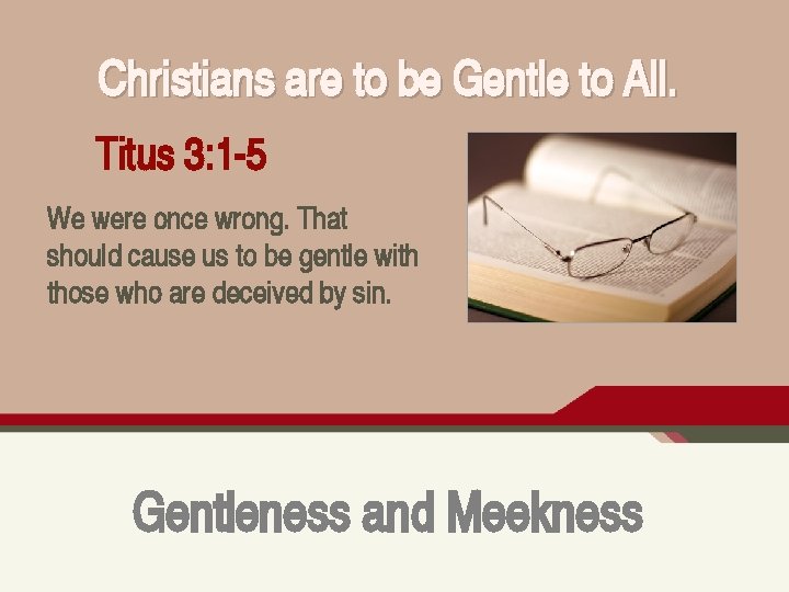 Christians are to be Gentle to All. Titus 3: 1 -5 We were once