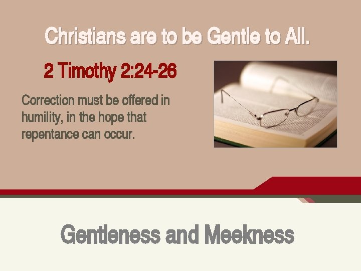 Christians are to be Gentle to All. 2 Timothy 2: 24 -26 Correction must