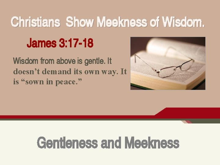Christians Show Meekness of Wisdom. James 3: 17 -18 Wisdom from above is gentle.