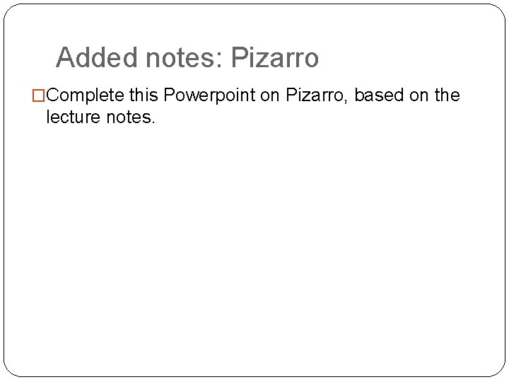 Added notes: Pizarro �Complete this Powerpoint on Pizarro, based on the lecture notes. 