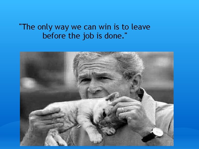 "The only way we can win is to leave before the job is done.