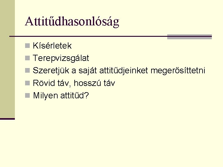 Attitűdhasonlóság n Kísérletek n Terepvizsgálat n Szeretjük a saját attitűdjeinket megerősíttetni n Rövid táv,