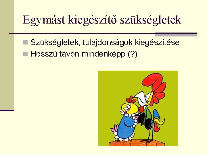 Egymást kiegészítő szükségletek n Szükségletek, tulajdonságok kiegészítése n Hosszú távon mindenképp (? ) 