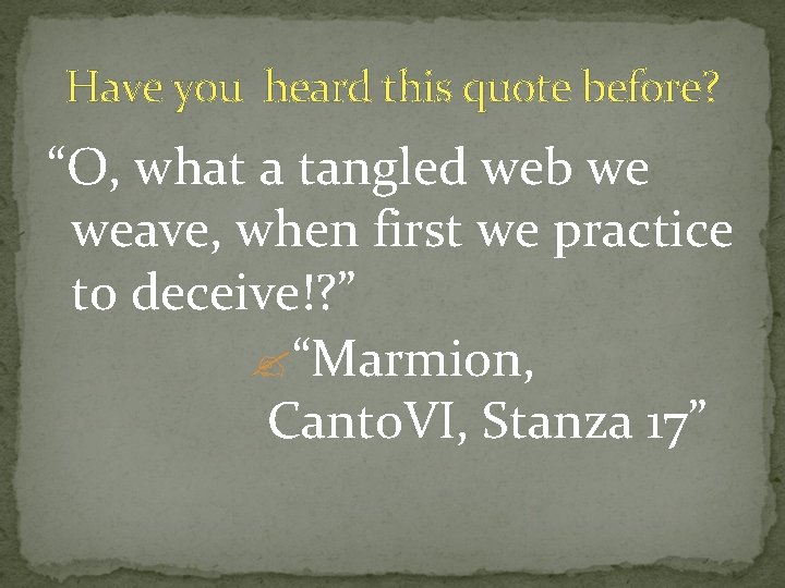 Have you heard this quote before? “O, what a tangled web we weave, when