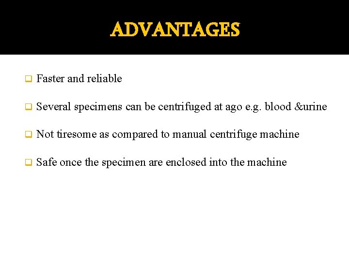 ADVANTAGES q Faster and reliable q Several specimens can be centrifuged at ago e.