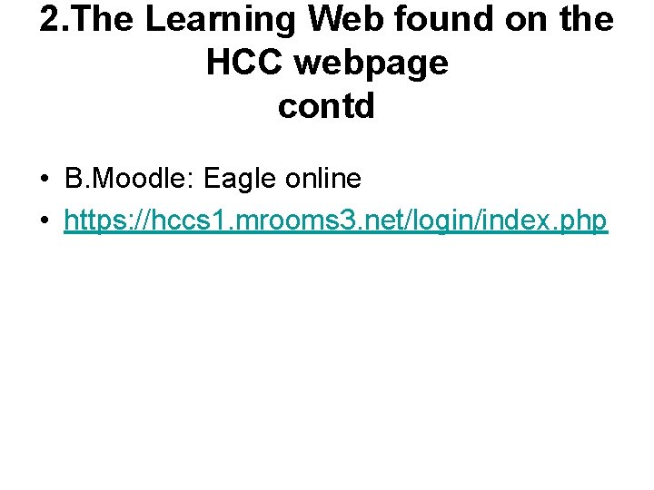 2. The Learning Web found on the HCC webpage contd • B. Moodle: Eagle