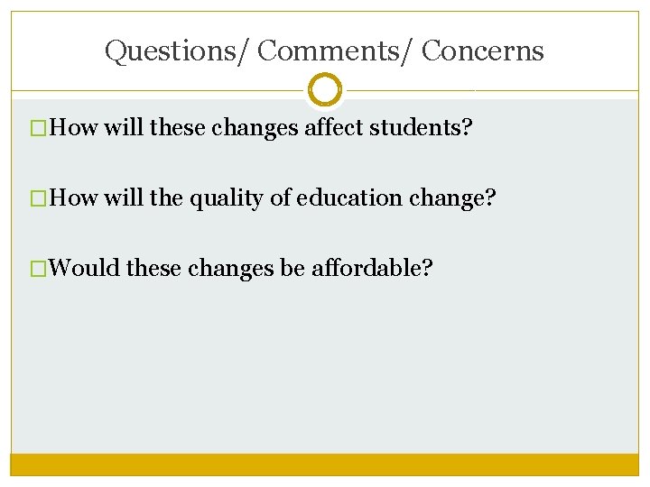 Questions/ Comments/ Concerns �How will these changes affect students? �How will the quality of