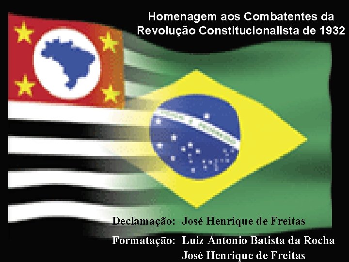Homenagem aos Combatentes da Revolução Constitucionalista de 1932 Declamação: José Henrique de Freitas Formatação: