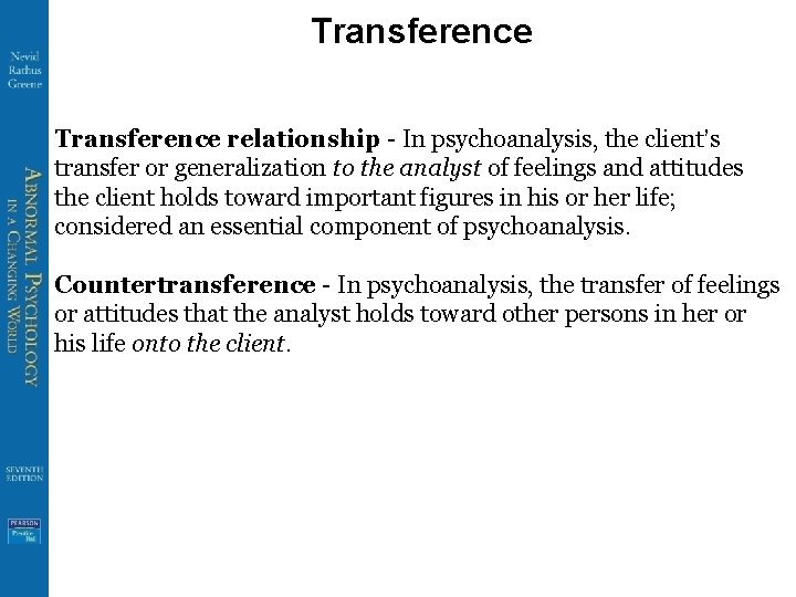 Transference relationship - In psychoanalysis, the client’s transfer or generalization to the analyst of