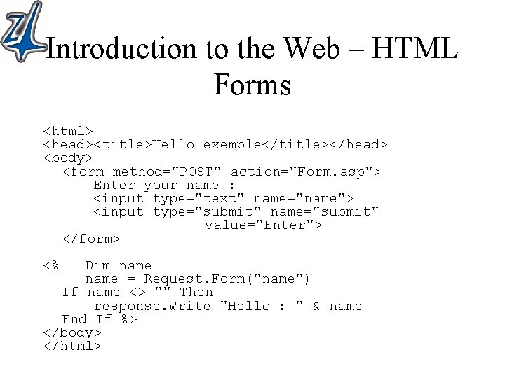 Introduction to the Web – HTML Forms <html> <head><title>Hello exemple</title></head> <body> <form method="POST" action="Form.