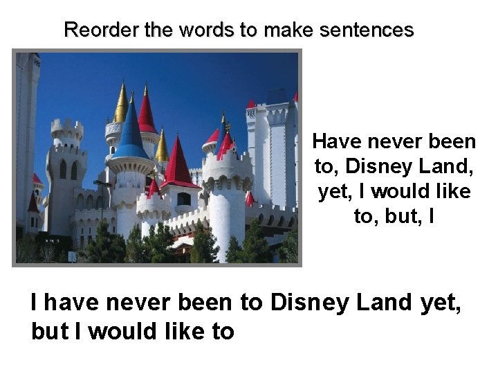 Reorder the words to make sentences Have never been to, Disney Land, yet, I