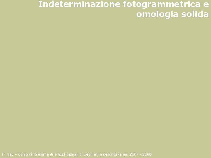 Indeterminazione fotogrammetrica e omologia solida F. Gay – corso di fondamenti e applicazioni di