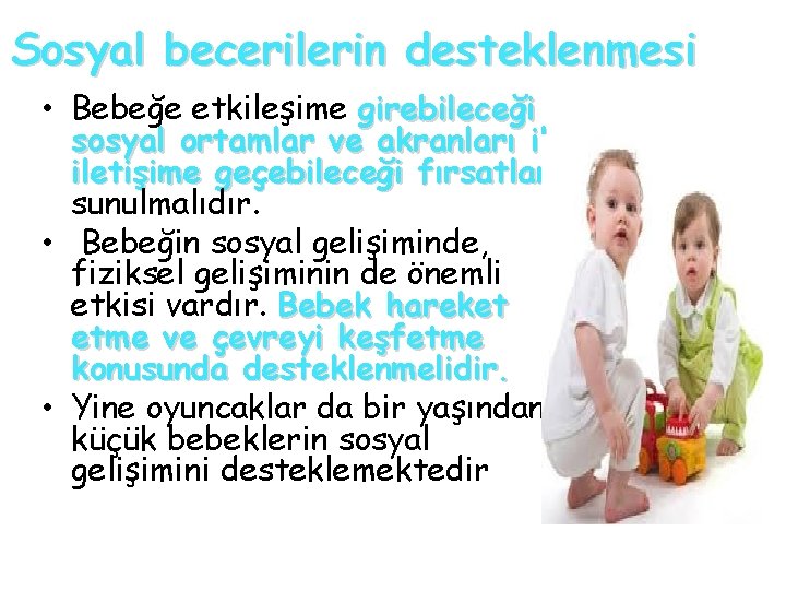 Sosyal becerilerin desteklenmesi • Bebeğe etkileşime girebileceği sosyal ortamlar ve akranları iletişime geçebileceği fırsatlar