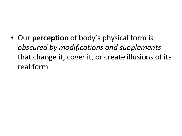  • Our perception of body’s physical form is obscured by modifications and supplements