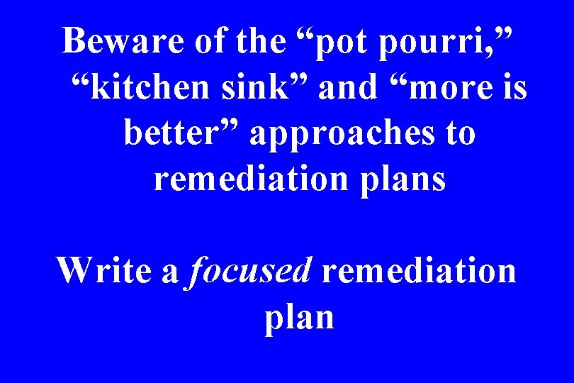 Beware of the “pot pourri, ” “kitchen sink” and “more is better” approaches to