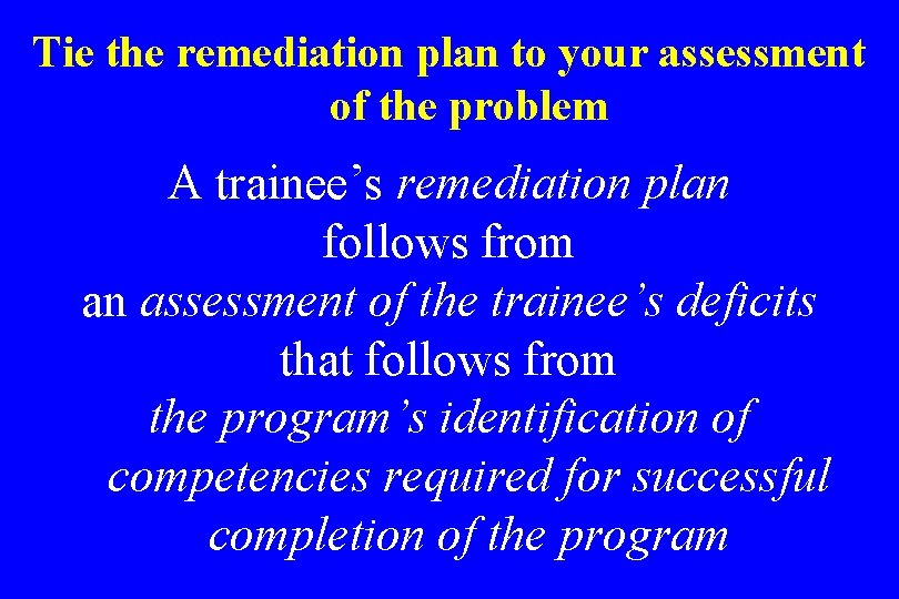 Tie the remediation plan to your assessment of the problem A trainee’s remediation plan