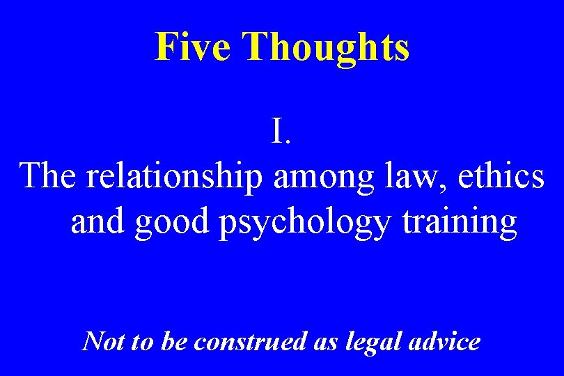 Five Thoughts I. The relationship among law, ethics and good psychology training Not to