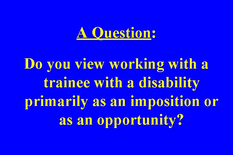 A Question: Do you view working with a trainee with a disability primarily as