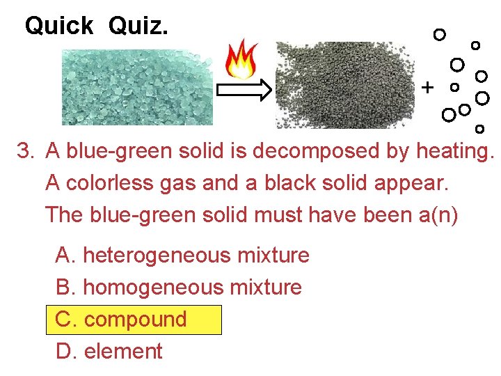 Quick Quiz. + 3. A blue-green solid is decomposed by heating. A colorless gas