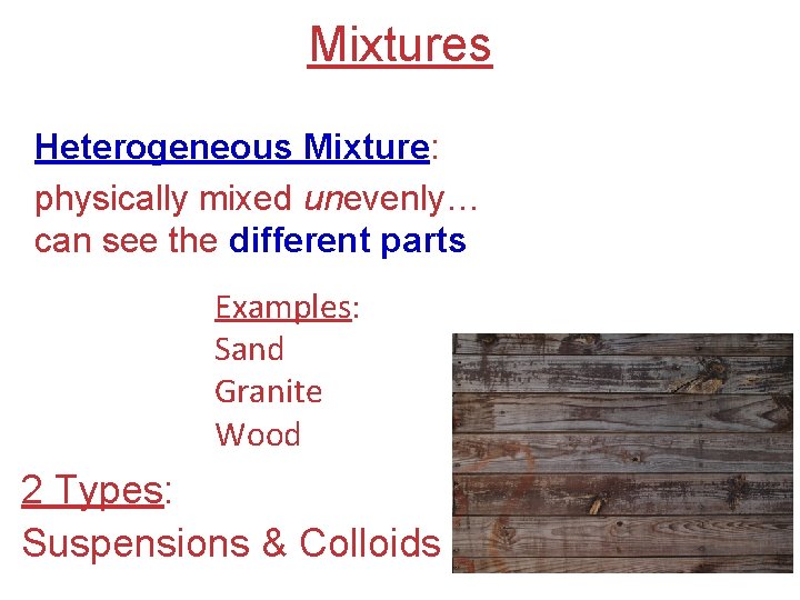 Mixtures Heterogeneous Mixture: physically mixed unevenly… can see the different parts Examples: Sand Granite