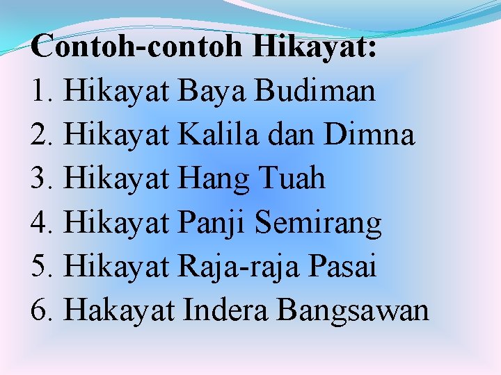 Contoh-contoh Hikayat: 1. Hikayat Baya Budiman 2. Hikayat Kalila dan Dimna 3. Hikayat Hang