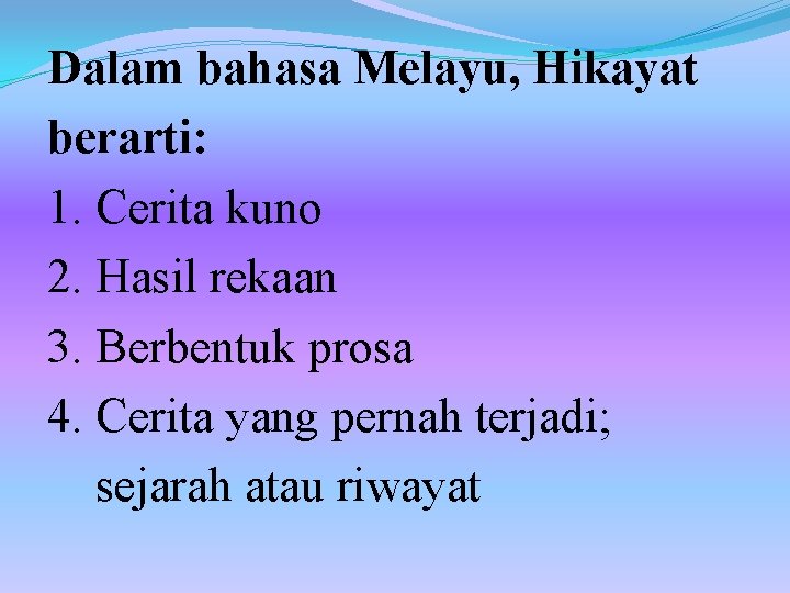 Dalam bahasa Melayu, Hikayat berarti: 1. Cerita kuno 2. Hasil rekaan 3. Berbentuk prosa